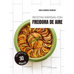 Recetas rápidas con freidora de aire - Pamela Rodríguez - Larousse