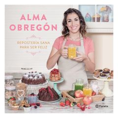 Repostería sana para ser feliz - Alma Obregón - Planeta